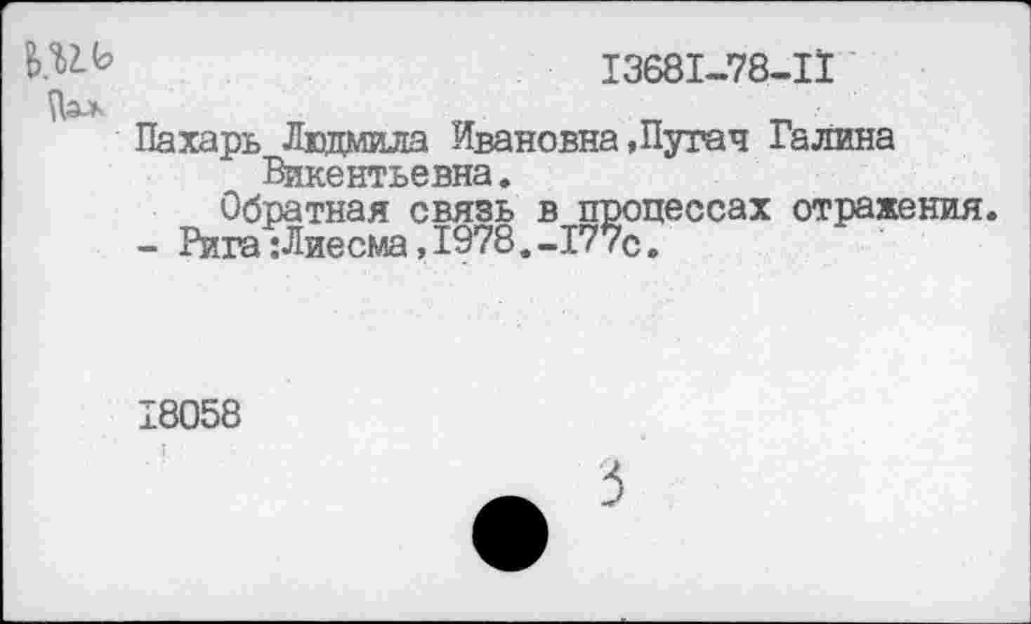 ﻿13681-78-11
харь Людмила Ивановна»Пугач Галина Викентьевна.
Обратная связь в процессах отражения Рига;Лиесма,1978,-177с.
8058